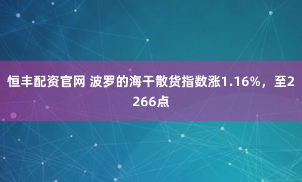 恒丰配资官网 波罗的海干散货指数涨1.16%，至2266点