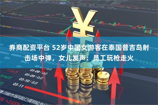 券商配资平台 52岁中国女游客在泰国普吉岛射击场中弹，女儿发声：员工玩枪走火
