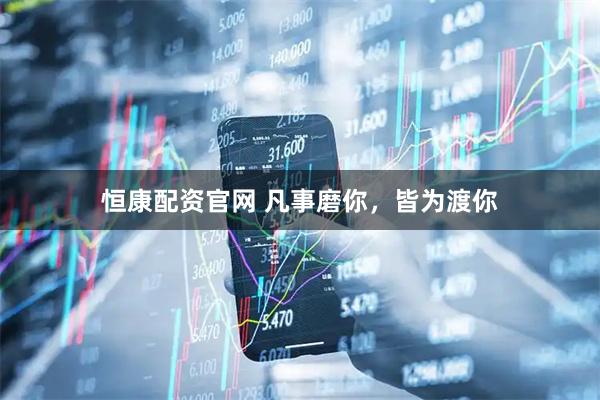 恒康配资官网 凡事磨你，皆为渡你