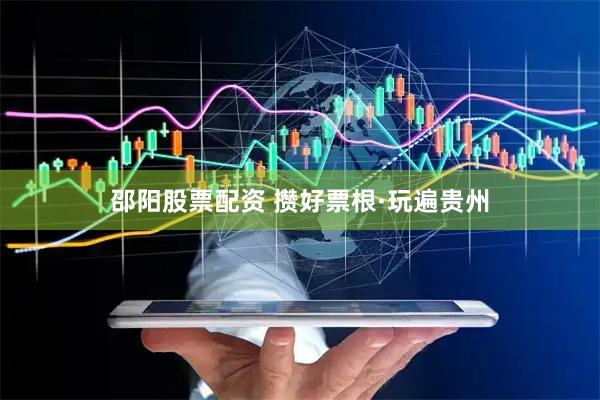 邵阳股票配资 攒好票根·玩遍贵州
