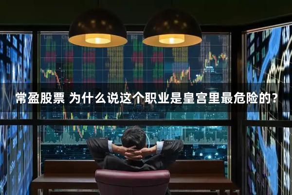 常盈股票 为什么说这个职业是皇宫里最危险的？