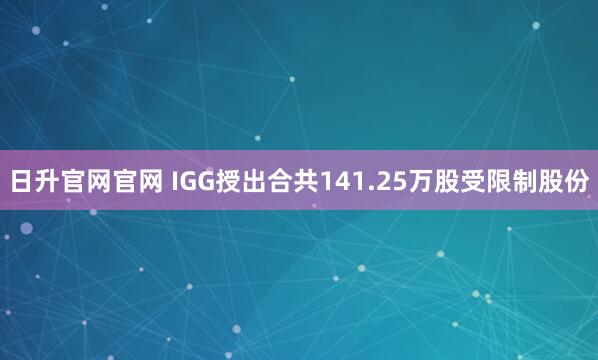 日升官网官网 IGG授出合共141.25万股受限制股份