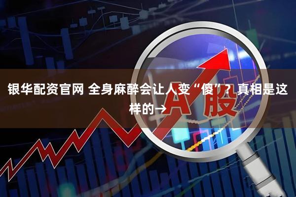 银华配资官网 全身麻醉会让人变“傻”？真相是这样的→
