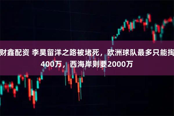 财鑫配资 李昊留洋之路被堵死，欧洲球队最多只能掏400万，西海岸则要2000万
