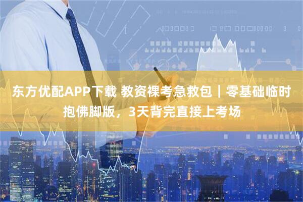 东方优配APP下载 教资裸考急救包｜零基础临时抱佛脚版，3天背完直接上考场